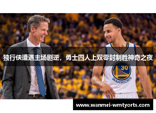 独行侠遭遇主场剧逆，勇士四人上双零封制胜神奇之夜