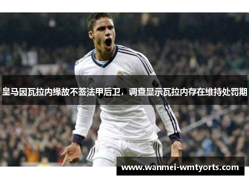 皇马因瓦拉内缘故不签法甲后卫，调查显示瓦拉内存在维持处罚期