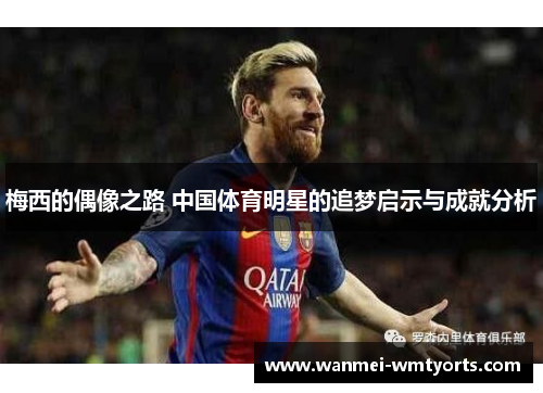 梅西的偶像之路 中国体育明星的追梦启示与成就分析
