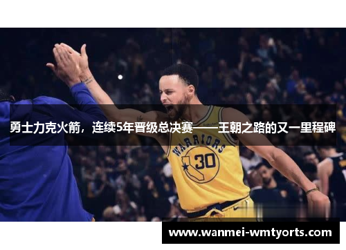 勇士力克火箭，连续5年晋级总决赛——王朝之路的又一里程碑