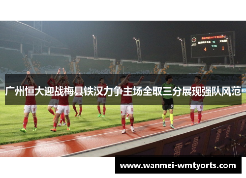 广州恒大迎战梅县铁汉力争主场全取三分展现强队风范