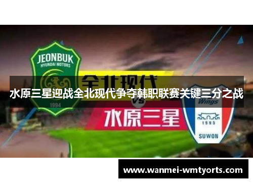 水原三星迎战全北现代争夺韩职联赛关键三分之战
