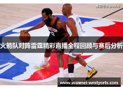 火箭队对阵雷霆精彩直播全程回顾与赛后分析