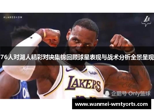 76人对湖人精彩对决集锦回顾球星表现与战术分析全景呈现