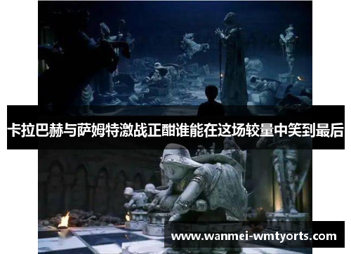 卡拉巴赫与萨姆特激战正酣谁能在这场较量中笑到最后