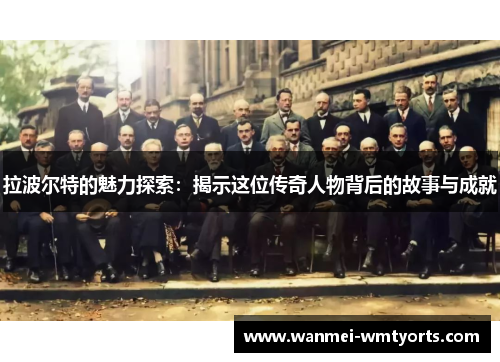 拉波尔特的魅力探索：揭示这位传奇人物背后的故事与成就