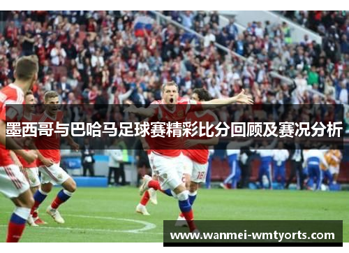 墨西哥与巴哈马足球赛精彩比分回顾及赛况分析
